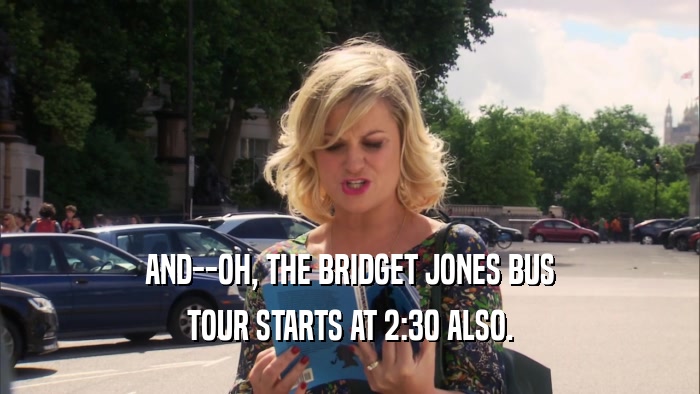 AND--OH, THE BRIDGET JONES BUS TOUR STARTS AT 2:30 ALSO. 