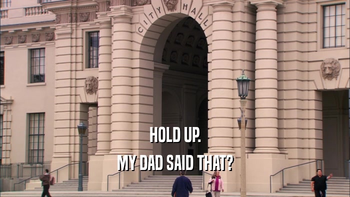 HOLD UP. MY DAD SAID THAT? 