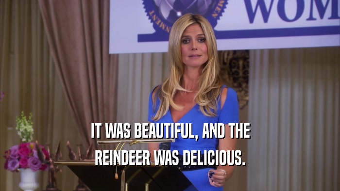 IT WAS BEAUTIFUL, AND THE REINDEER WAS DELICIOUS. 