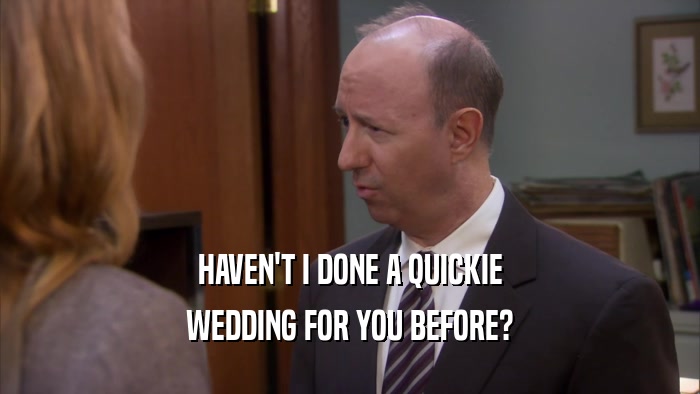 HAVEN'T I DONE A QUICKIE WEDDING FOR YOU BEFORE? 