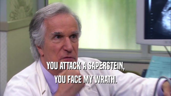 YOU ATTACK A SAPERSTEIN, YOU FACE MY WRATH. 