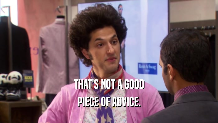 THAT'S NOT A GOOD PIECE OF ADVICE. 