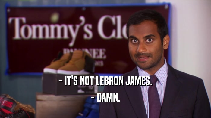 - IT'S NOT LEBRON JAMES. - DAMN. 