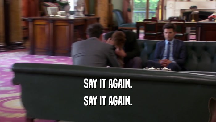 SAY IT AGAIN. SAY IT AGAIN. 
