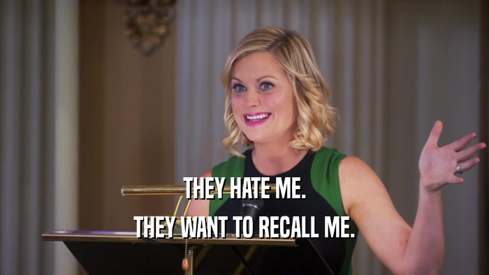 THEY HATE ME. THEY WANT TO RECALL ME. 