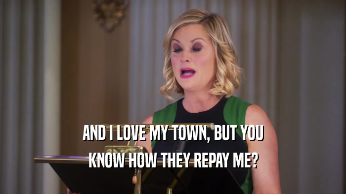 AND I LOVE MY TOWN, BUT YOU KNOW HOW THEY REPAY ME? 