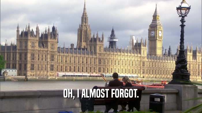 OH, I ALMOST FORGOT.  