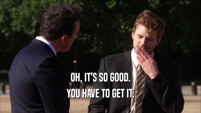 OH, IT'S SO GOOD. YOU HAVE TO GET IT. 