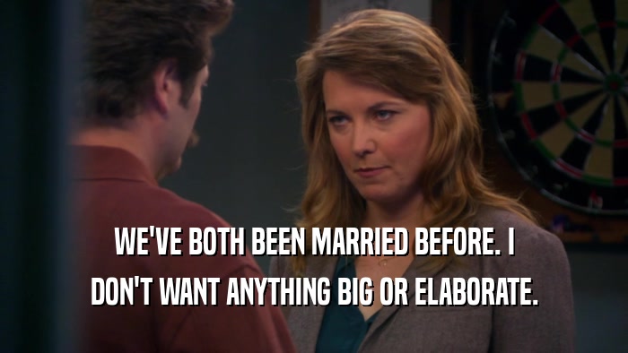 WE'VE BOTH BEEN MARRIED BEFORE. I DON'T WANT ANYTHING BIG OR ELABORATE. 