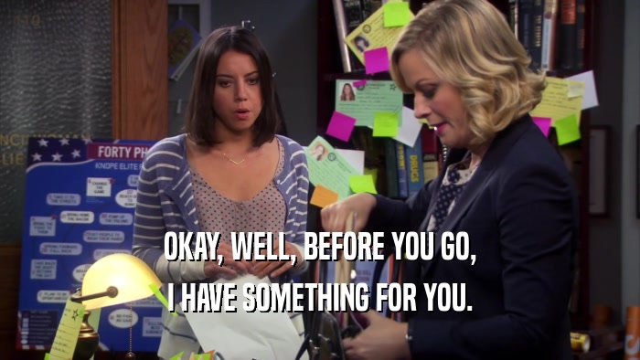 OKAY, WELL, BEFORE YOU GO, I HAVE SOMETHING FOR YOU. 