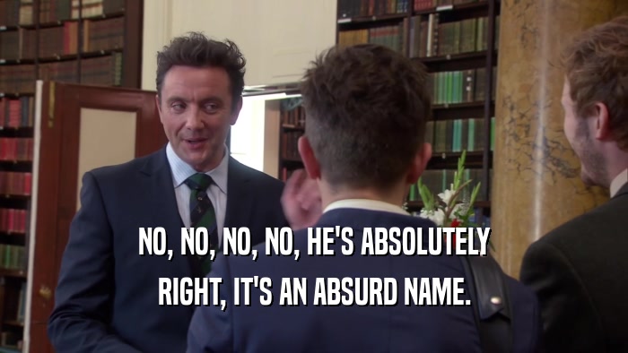 NO, NO, NO, NO, HE'S ABSOLUTELY RIGHT, IT'S AN ABSURD NAME. 