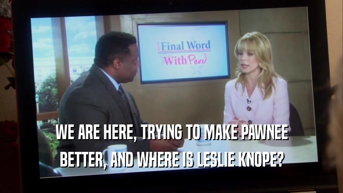 WE ARE HERE, TRYING TO MAKE PAWNEE BETTER, AND WHERE IS LESLIE KNOPE? 