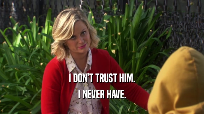 I DON'T TRUST HIM. I NEVER HAVE. 