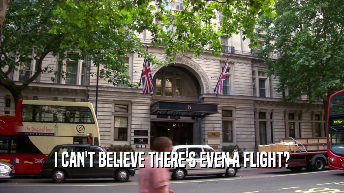 I CAN'T BELIEVE THERE'S EVEN A FLIGHT?  