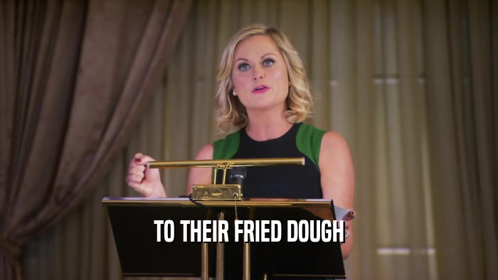 TO THEIR FRIED DOUGH  