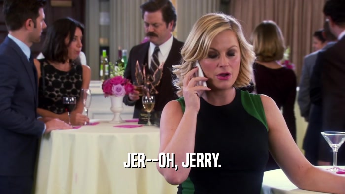 JER--OH, JERRY.  