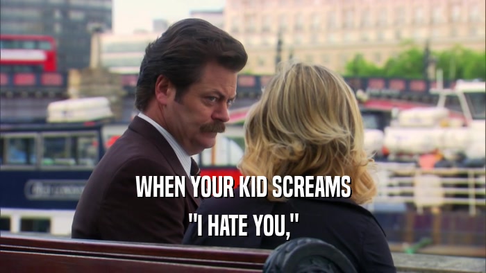 WHEN YOUR KID SCREAMS 