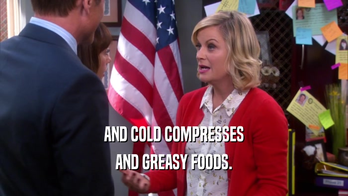 AND COLD COMPRESSES AND GREASY FOODS. 