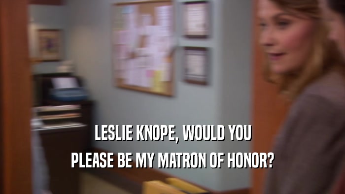 LESLIE KNOPE, WOULD YOU PLEASE BE MY MATRON OF HONOR? 