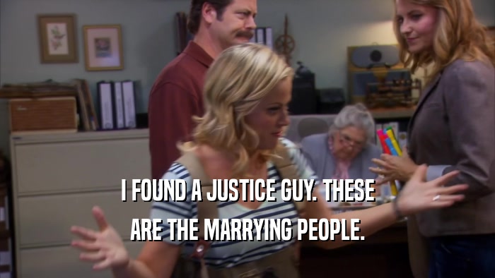 I FOUND A JUSTICE GUY. THESE
 ARE THE MARRYING PEOPLE.
 
