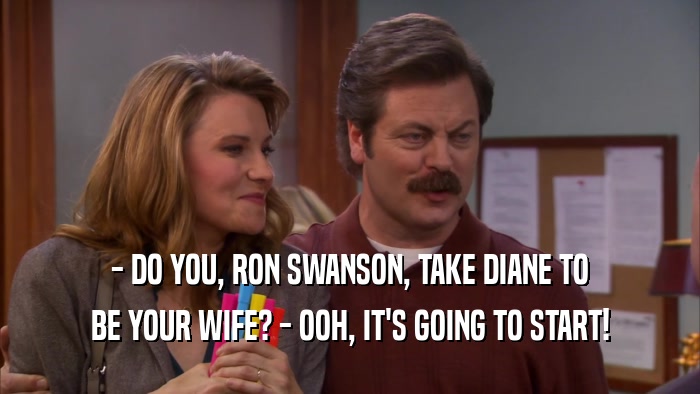- DO YOU, RON SWANSON, TAKE DIANE TO BE YOUR WIFE? - OOH, IT'S GOING TO START! 