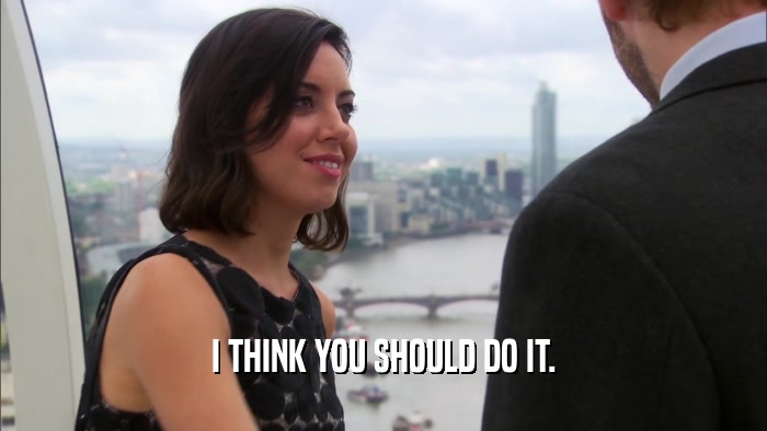 I THINK YOU SHOULD DO IT.  