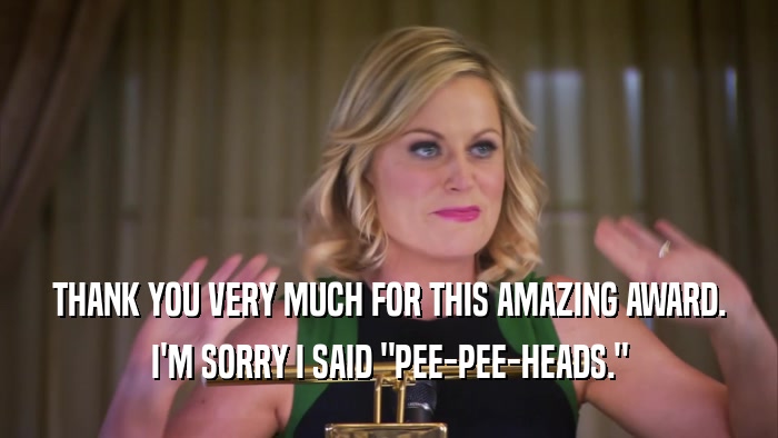 THANK YOU VERY MUCH FOR THIS AMAZING AWARD. I'M SORRY I SAID 