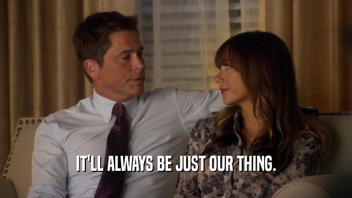IT'LL ALWAYS BE JUST OUR THING.  