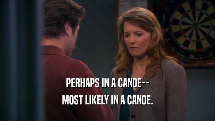 PERHAPS IN A CANOE-- MOST LIKELY IN A CANOE. 
