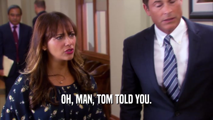 OH, MAN, TOM TOLD YOU.  