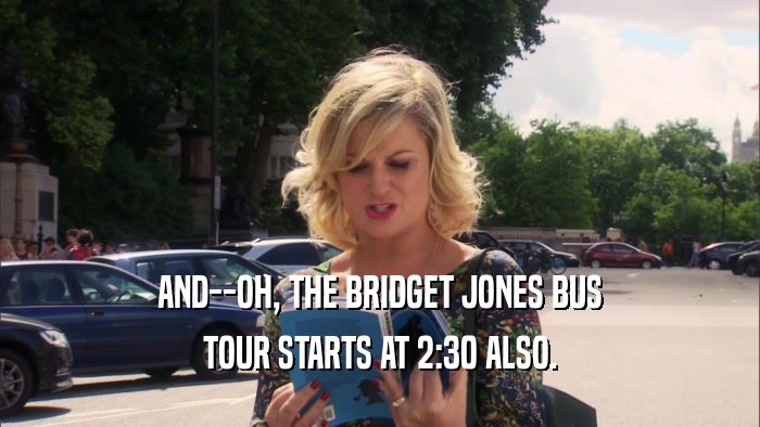 AND--OH, THE BRIDGET JONES BUS TOUR STARTS AT 2:30 ALSO. 