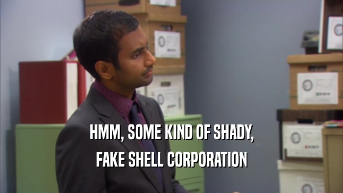 HMM, SOME KIND OF SHADY, FAKE SHELL CORPORATION 