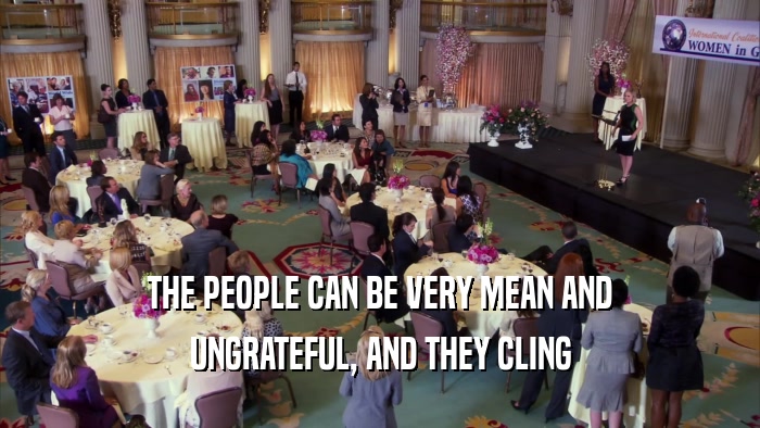 THE PEOPLE CAN BE VERY MEAN AND UNGRATEFUL, AND THEY CLING 