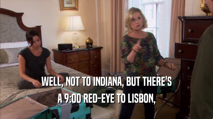 WELL, NOT TO INDIANA, BUT THERE'S A 9:00 RED-EYE TO LISBON, 