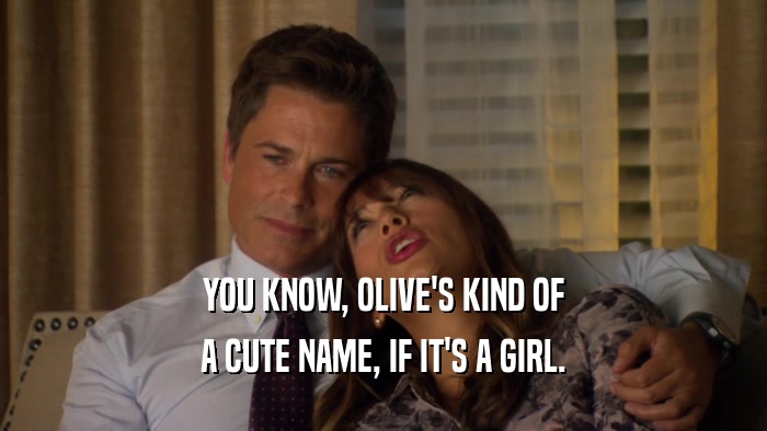 YOU KNOW, OLIVE'S KIND OF A CUTE NAME, IF IT'S A GIRL. 