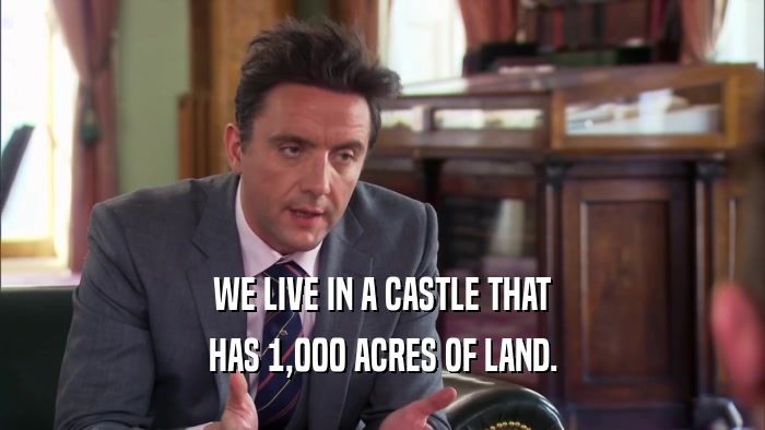 WE LIVE IN A CASTLE THAT HAS 1,000 ACRES OF LAND. 