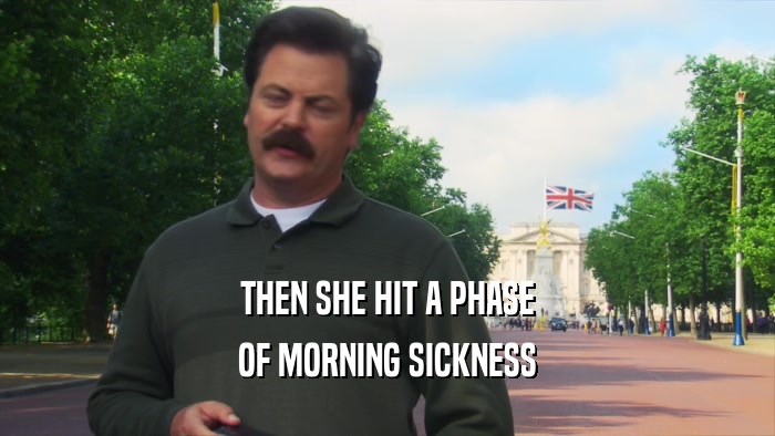 THEN SHE HIT A PHASE OF MORNING SICKNESS 