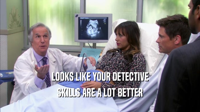 LOOKS LIKE YOUR DETECTIVE SKILLS ARE A LOT BETTER 