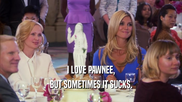 I LOVE PAWNEE, BUT SOMETIMES IT SUCKS. 