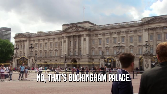 NO, THAT'S BUCKINGHAM PALACE.  