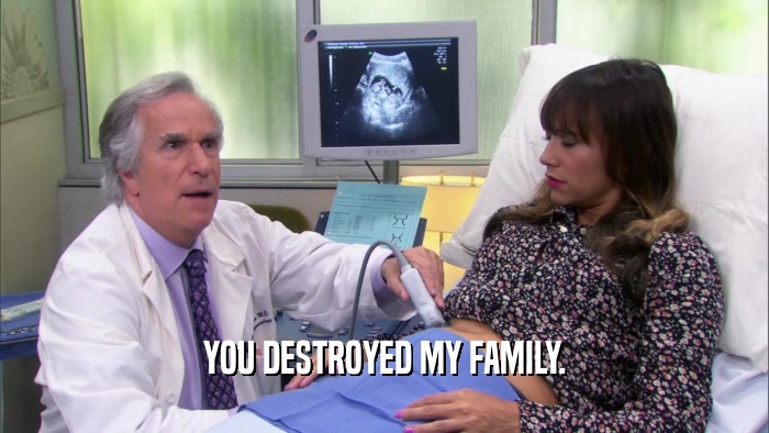 YOU DESTROYED MY FAMILY.  