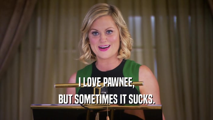 I LOVE PAWNEE, BUT SOMETIMES IT SUCKS. 