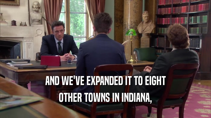 AND WE'VE EXPANDED IT TO EIGHT OTHER TOWNS IN INDIANA, 