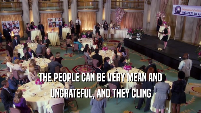 THE PEOPLE CAN BE VERY MEAN AND UNGRATEFUL, AND THEY CLING 