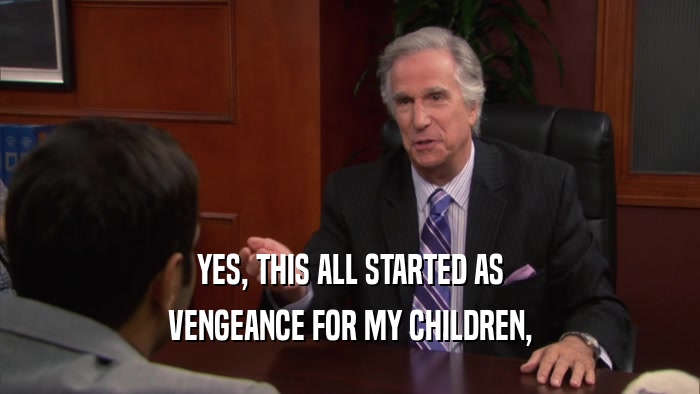 YES, THIS ALL STARTED AS VENGEANCE FOR MY CHILDREN, 