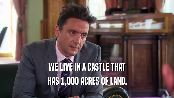 WE LIVE IN A CASTLE THAT HAS 1,000 ACRES OF LAND. 