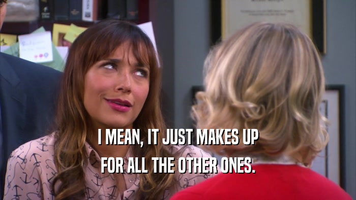 I MEAN, IT JUST MAKES UP FOR ALL THE OTHER ONES. 