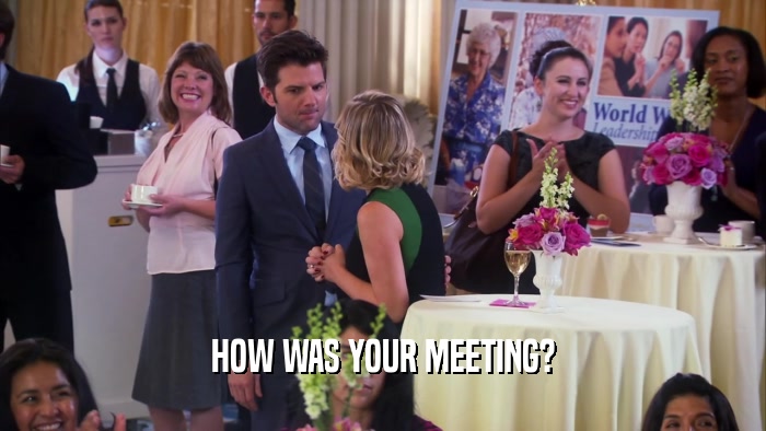 HOW WAS YOUR MEETING?  