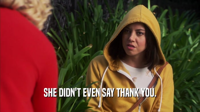 SHE DIDN'T EVEN SAY THANK YOU.  
