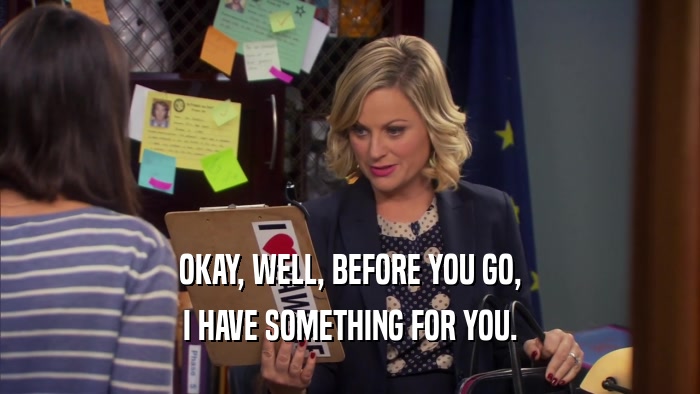 OKAY, WELL, BEFORE YOU GO, I HAVE SOMETHING FOR YOU. 